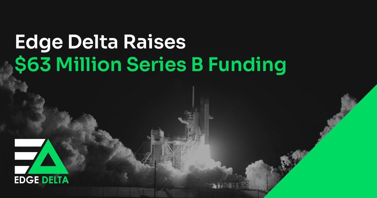 Edge Delta Raises $63 Million Series B Funding to Extend the Power of Untapped Enterprise Data with Real-Time Observability